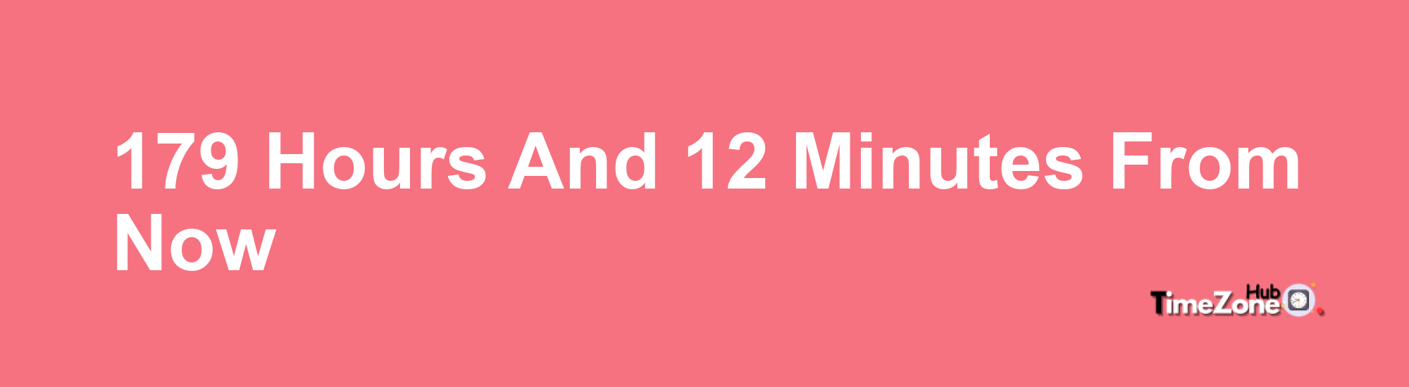 179 Hours and 12 Minutes From Now